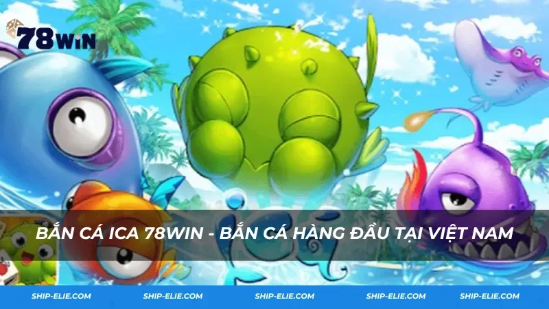 Bắn cá iCa 78Win - Tựa game bắn cá hàng đầu tại Việt Nam