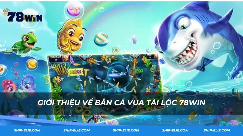 Giới thiệu về Bắn Cá Vua Tài Lộc 78Win